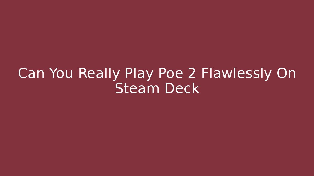 Can You Really Play Poe 2 Flawlessly On Steam Deck