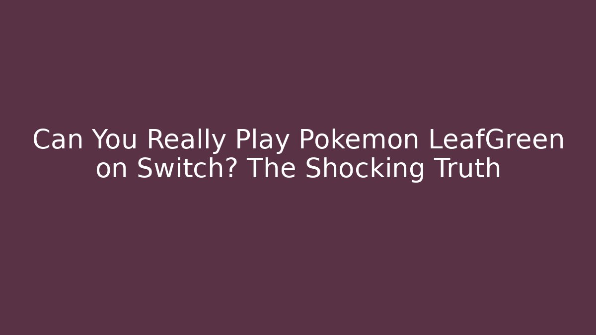 Can You Really Play Pokémon LeafGreen on Switch? The Shocking Truth