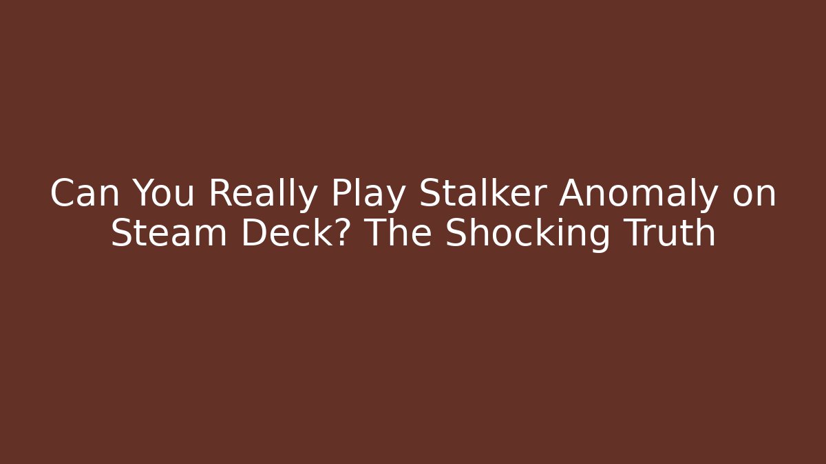 Can You Really Play Stalker Anomaly on Steam Deck? The Shocking Truth