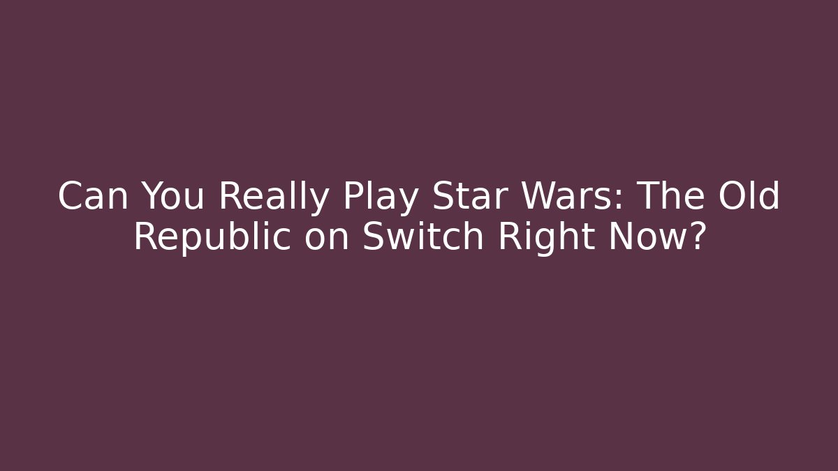 Can You Really Play Star Wars: The Old Republic on Switch Right Now?