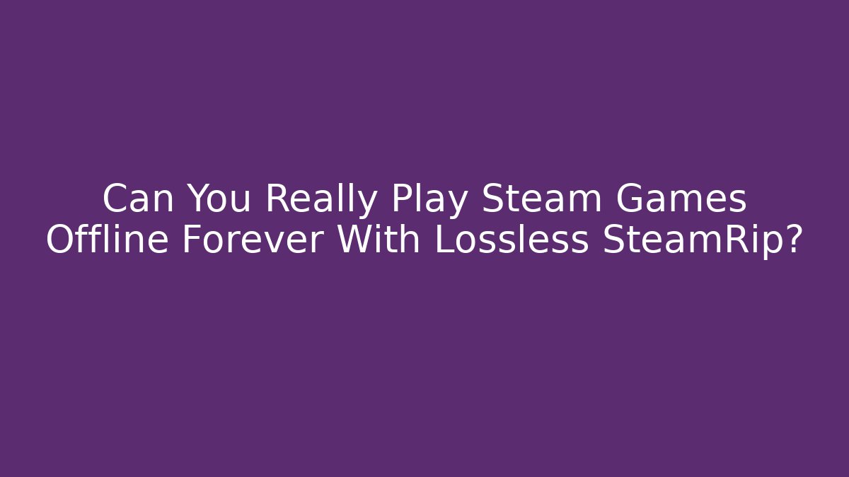 Can You Really Play Steam Games Offline Forever With Lossless SteamRip?