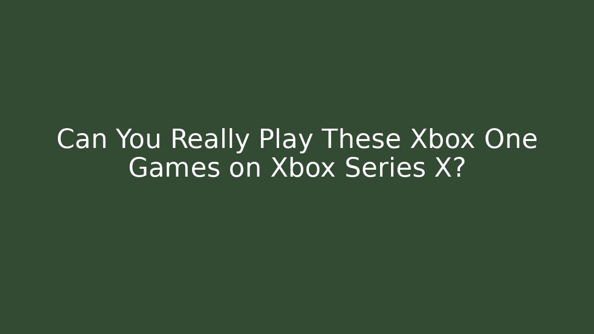Can You Really Play These Xbox One Games on Xbox Series X?