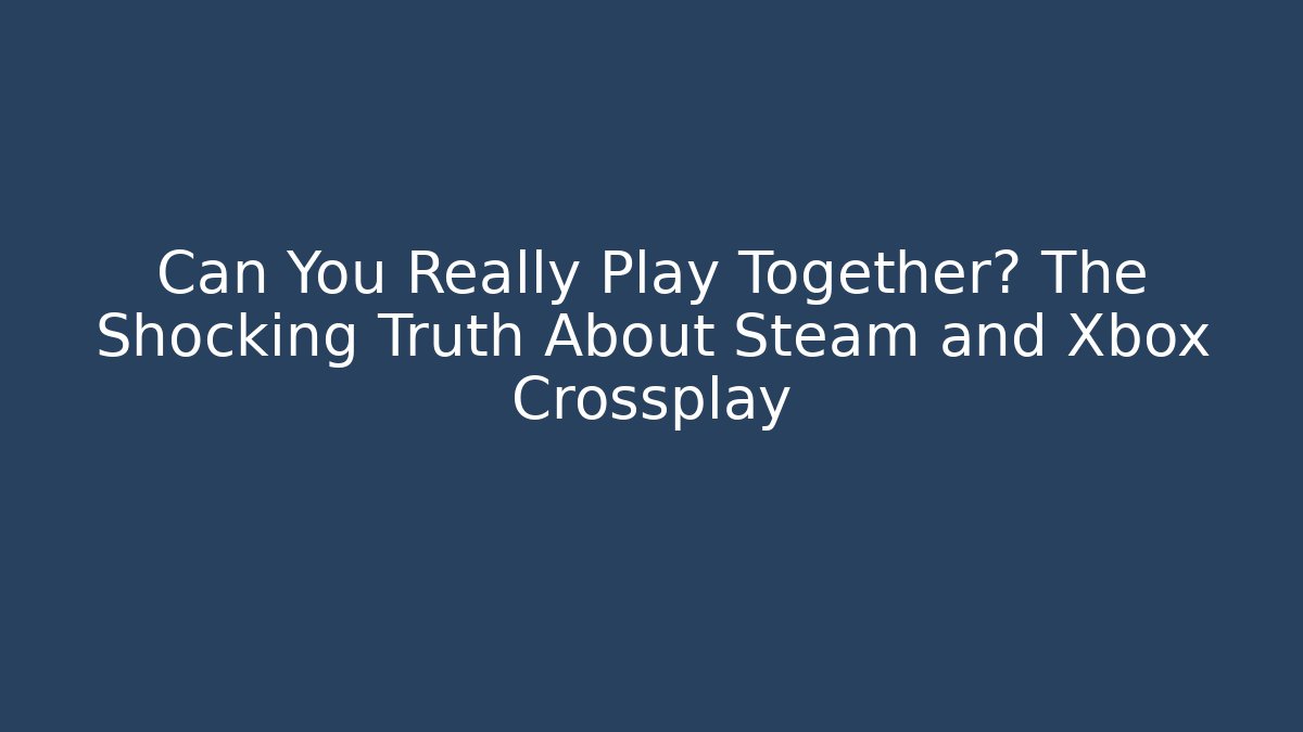 Can You Really Play Together? The Shocking Truth About Steam and Xbox Crossplay