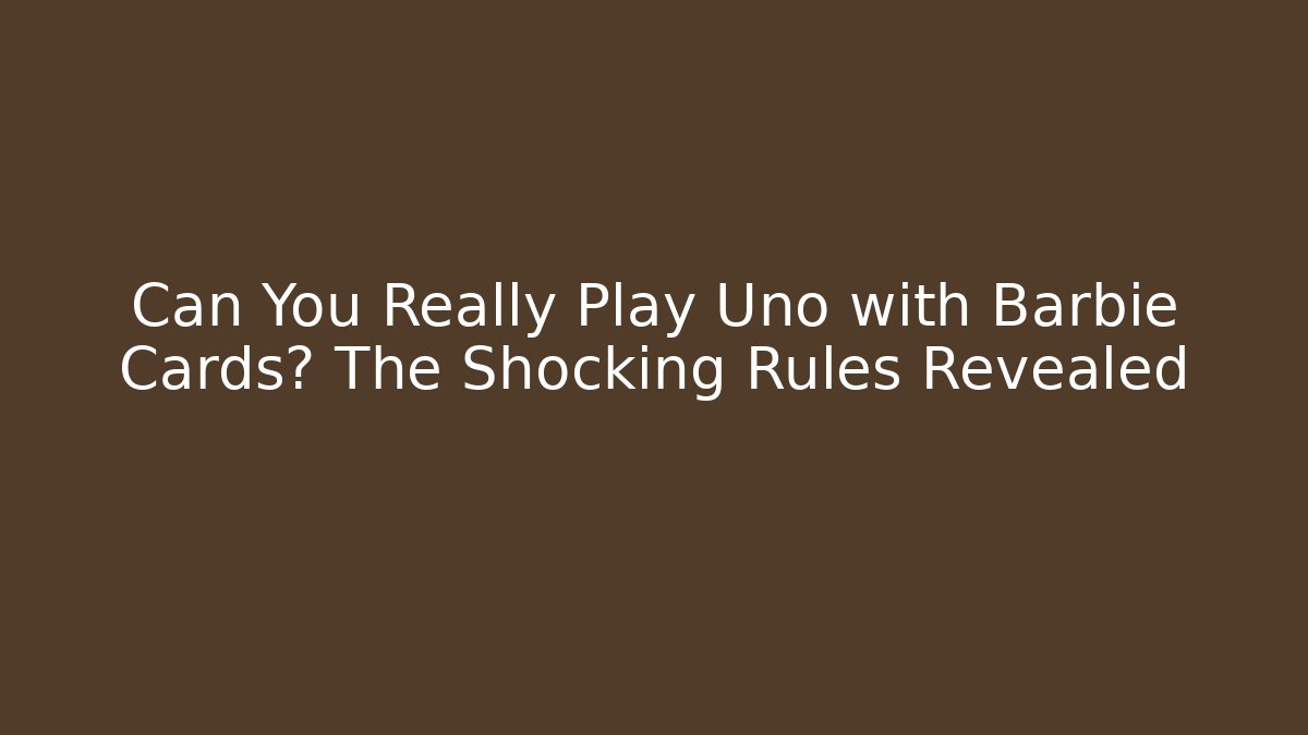 Can You Really Play Uno with Barbie Cards? The Shocking Rules Revealed