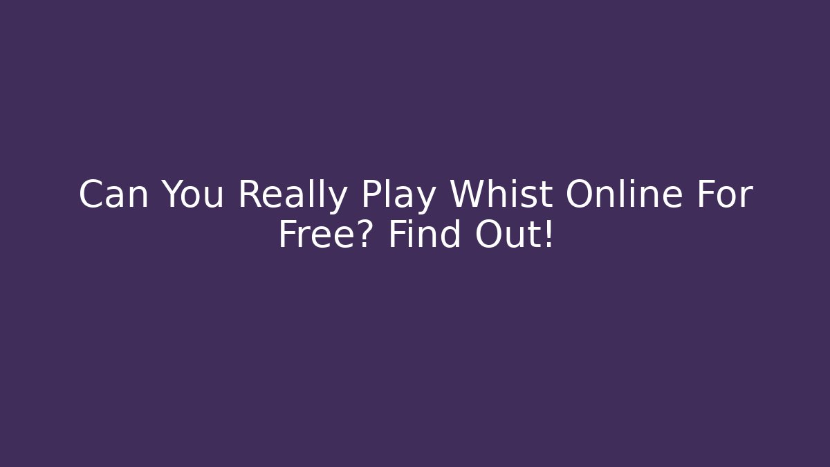 Can You Really Play Whist Online For Free? Find Out!