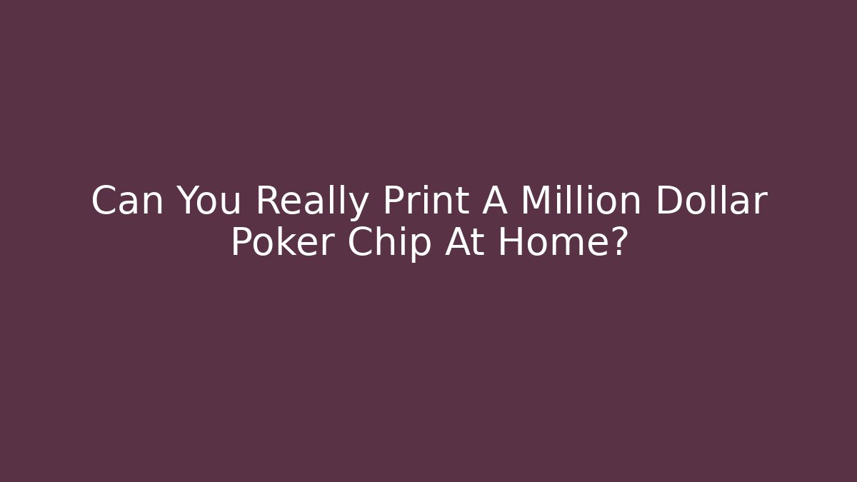 Can You Really Print A Million Dollar Poker Chip At Home?