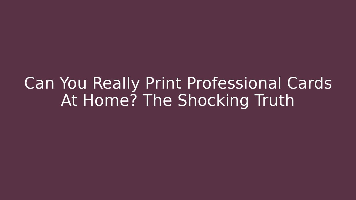 Can You Really Print Professional Cards At Home? The Shocking Truth