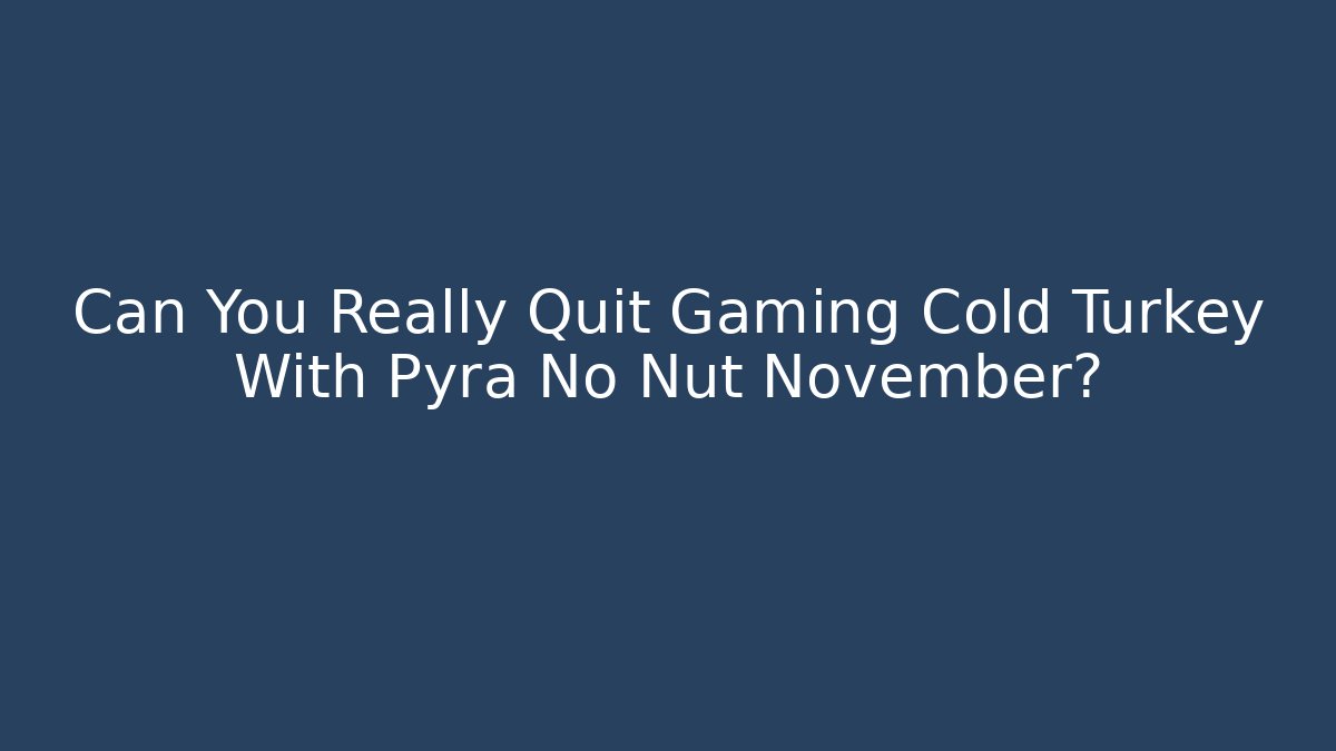 Can You Really Quit Gaming Cold Turkey With Pyra No Nut November?