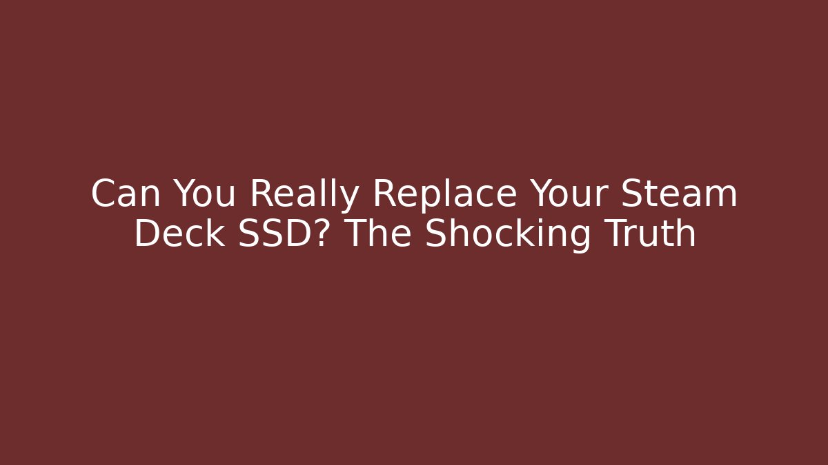 Can You Really Replace Your Steam Deck SSD? The Shocking Truth - Create More Assets