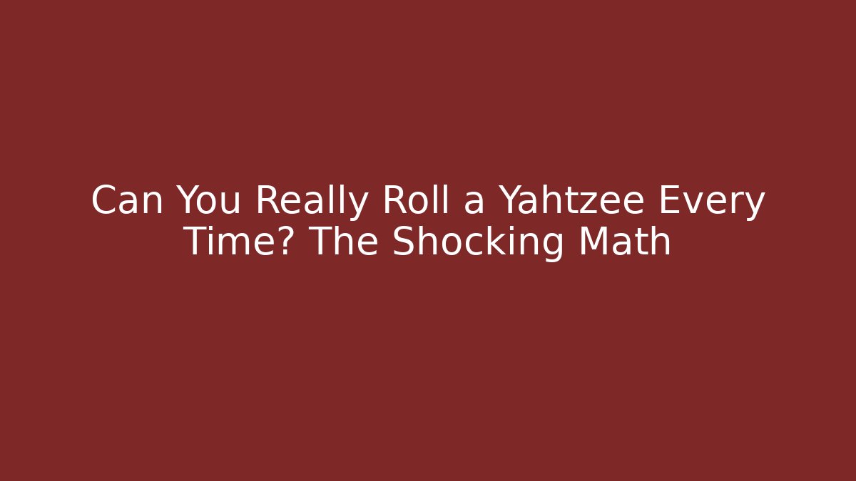 Can You Really Roll a Yahtzee Every Time? The Shocking Math