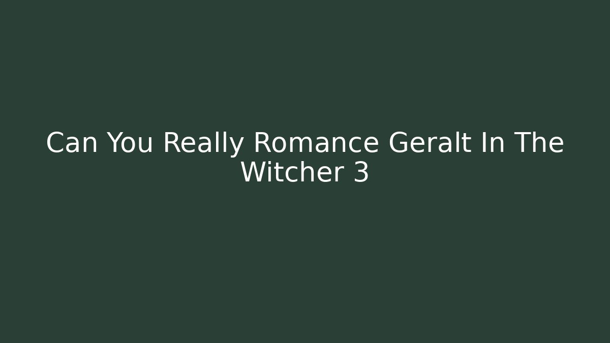 Can You Really Romance Geralt In The Witcher 3