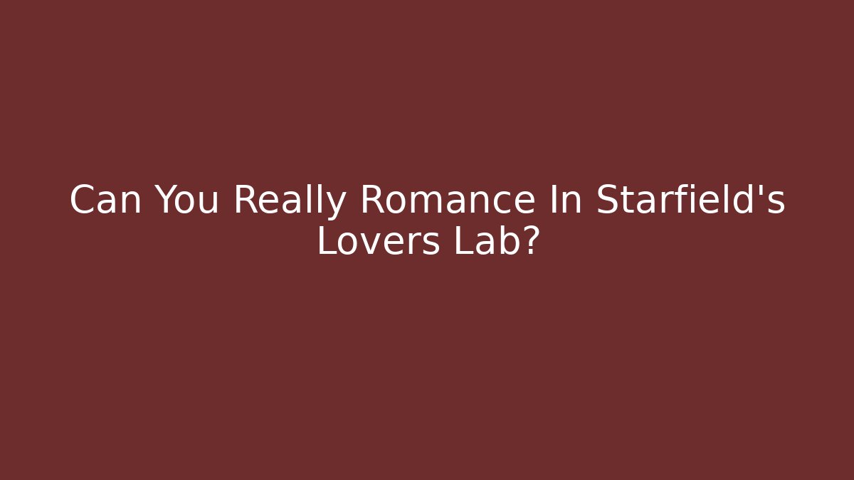 Can You Really Romance In Starfield's Lovers Lab?