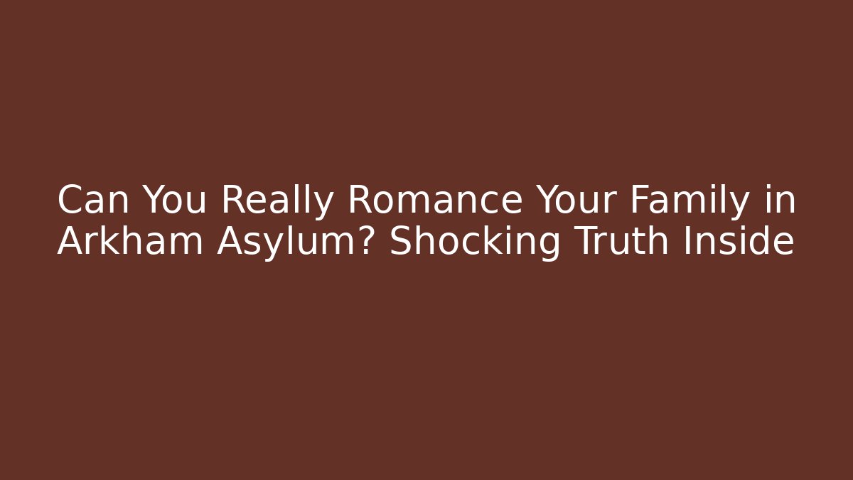 Can You Really Romance Your Family in Arkham Asylum? Shocking Truth Inside
