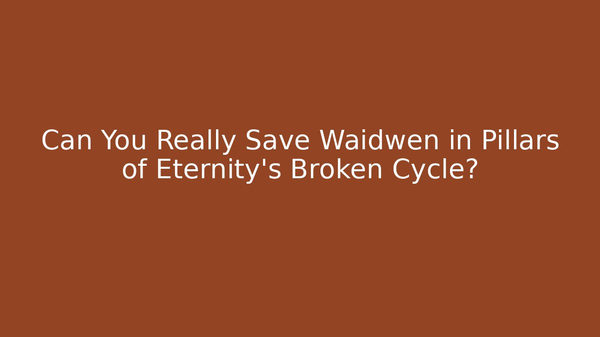 Can You Really Save Waidwen in Pillars of Eternity's Broken Cycle?