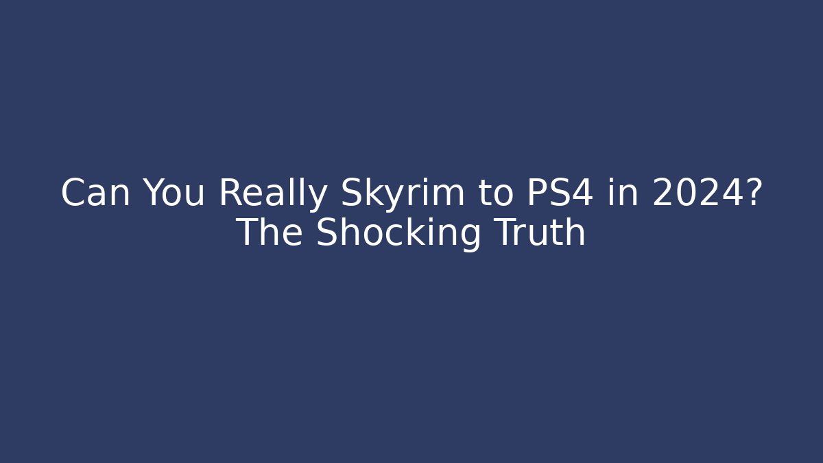 Can You Really Skyrim to PS4 in 2024? The Shocking Truth