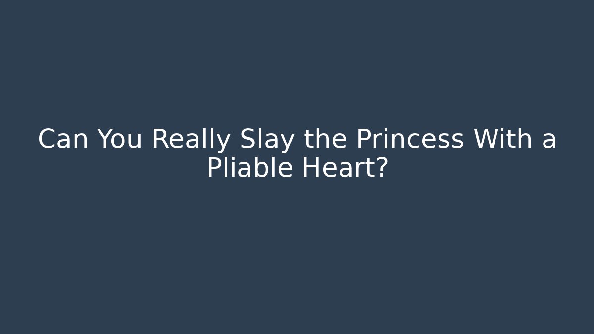 Can You Really Slay the Princess With a Pliable Heart?