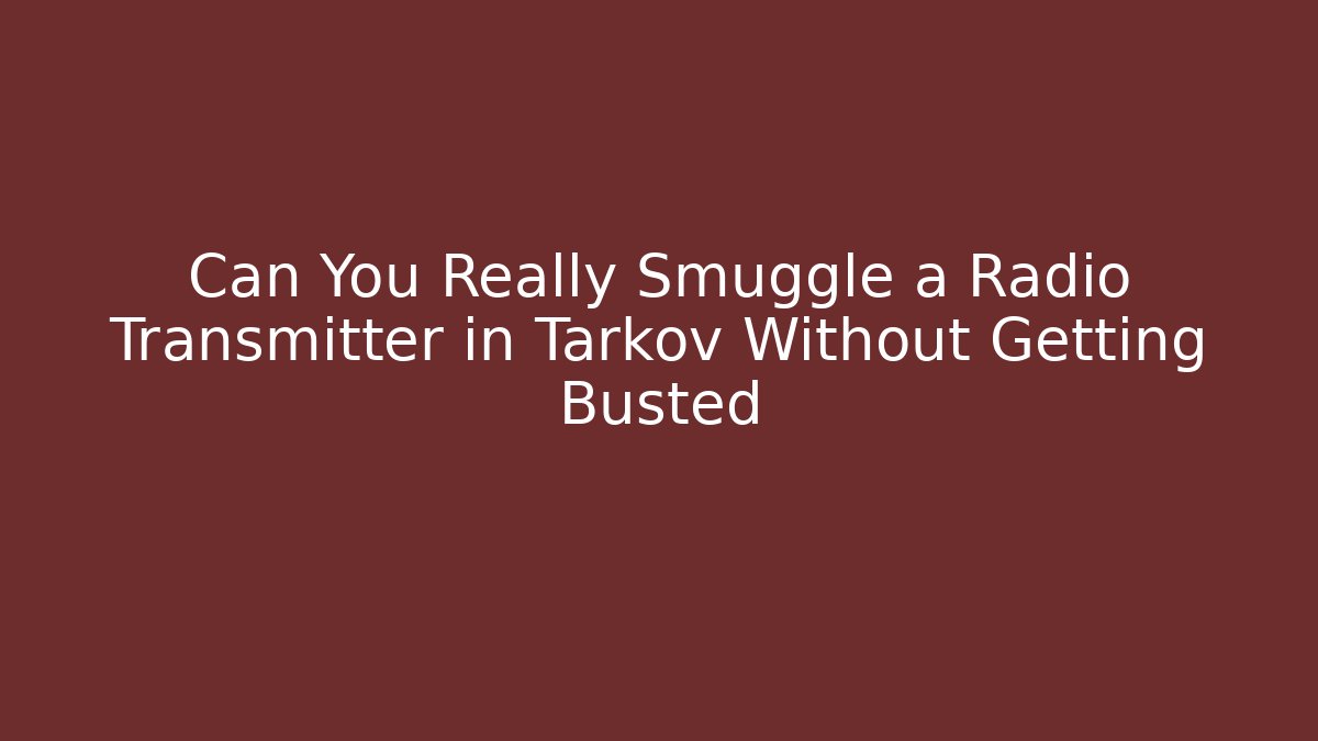 Can You Really Smuggle a Radio Transmitter in Tarkov Without Getting Busted