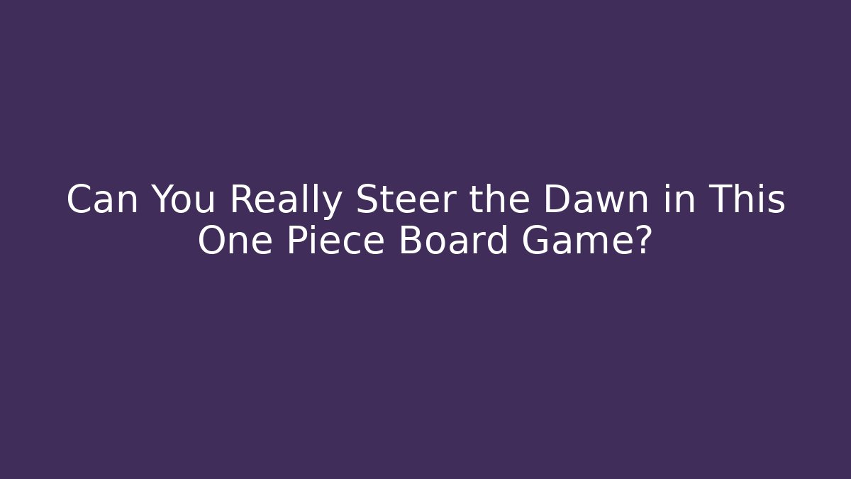Can You Really Steer the Dawn in This One Piece Board Game?