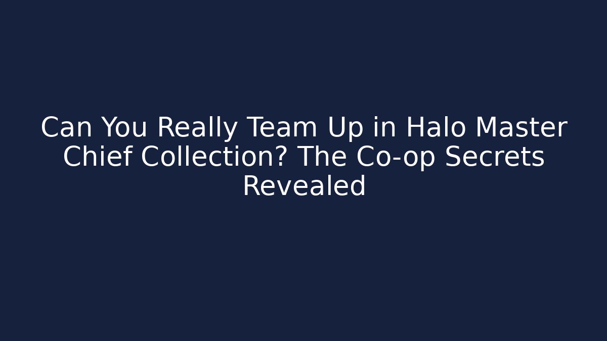 Can You Really Team Up in Halo Master Chief Collection? The Co-op Secrets Revealed