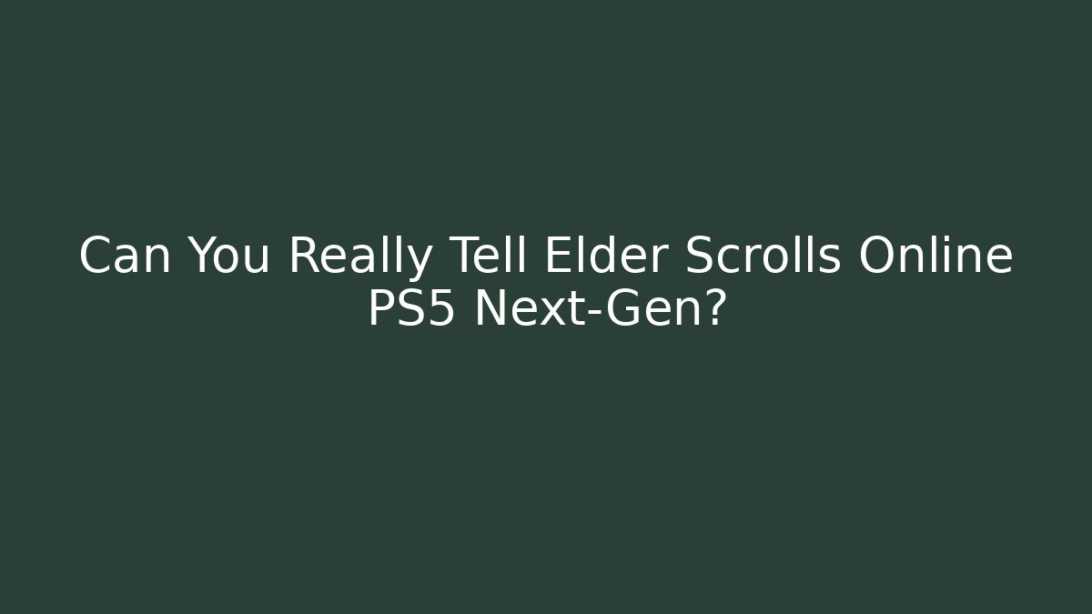 Can You Really Tell Elder Scrolls Online PS5 Next-Gen? - Create More Assets