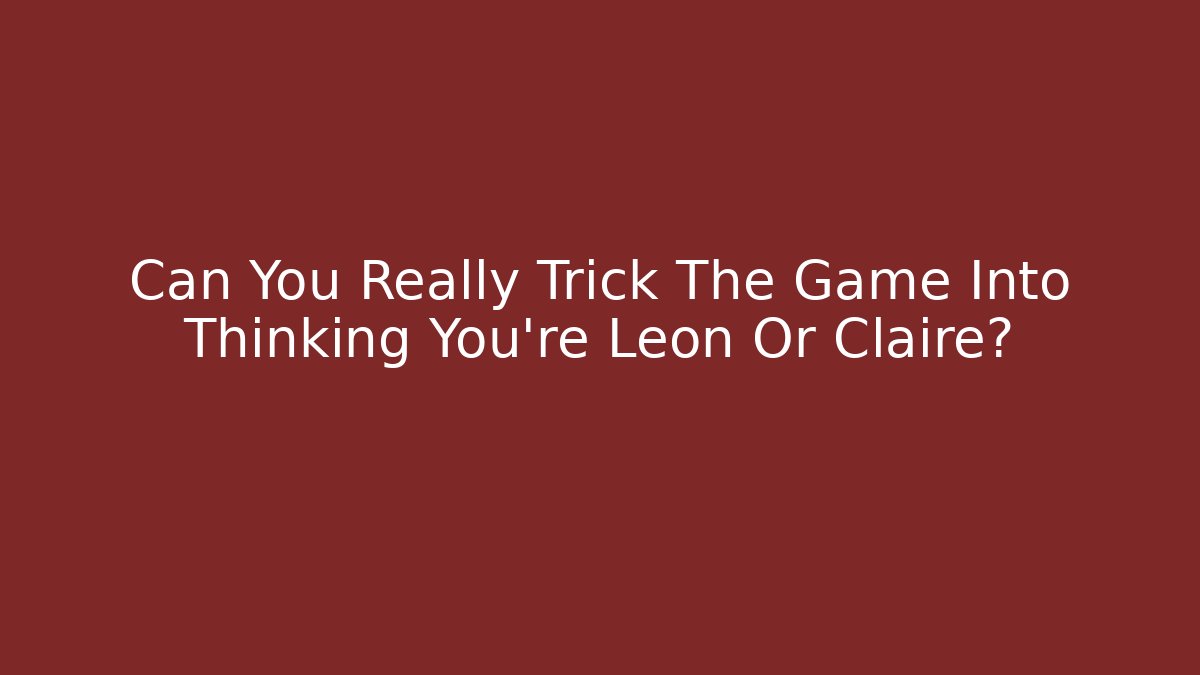 Can You Really Trick The Game Into Thinking You're Leon Or Claire?