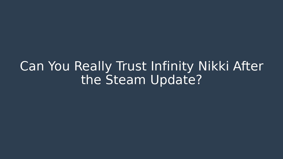 Can You Really Trust Infinity Nikki After the Steam Update?