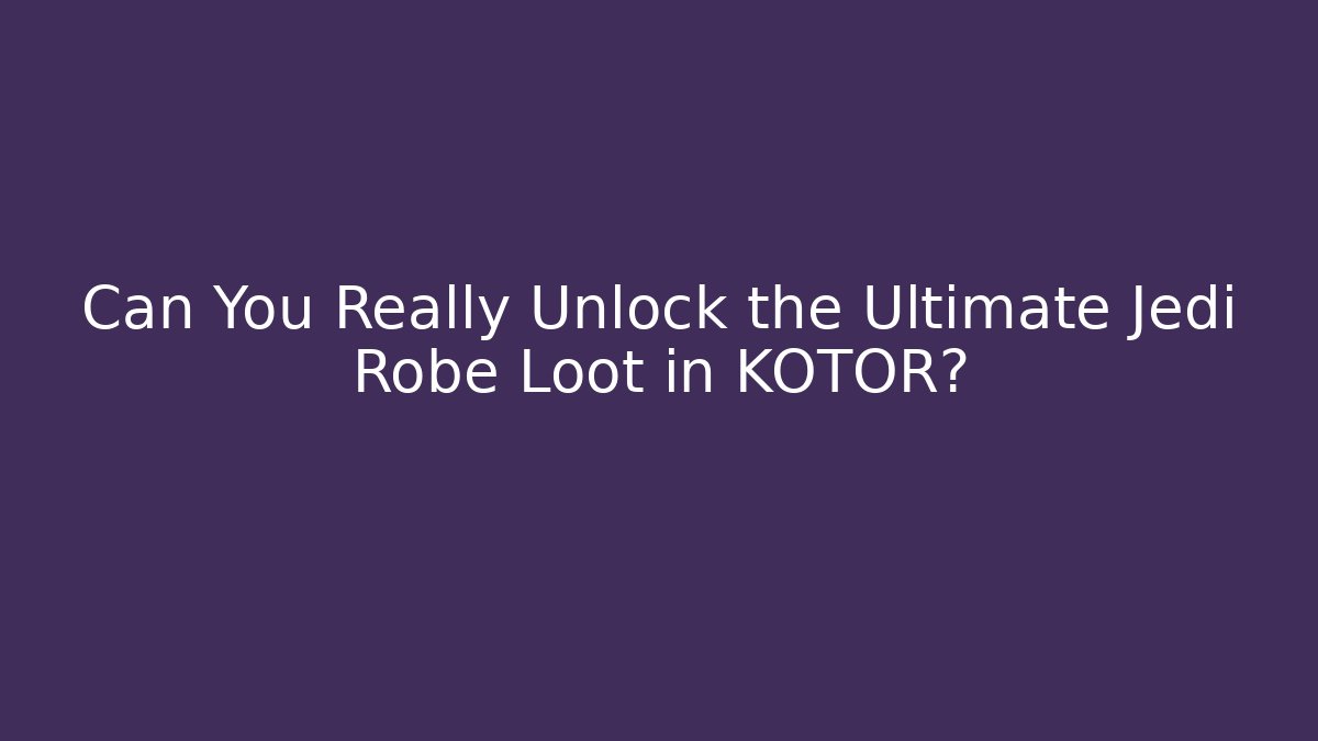 Can You Really Unlock the Ultimate Jedi Robe Loot in KOTOR?
