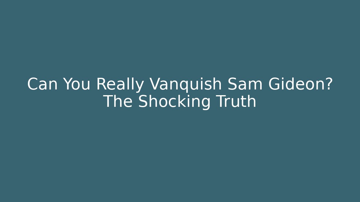 Can You Really Vanquish Sam Gideon? The Shocking Truth