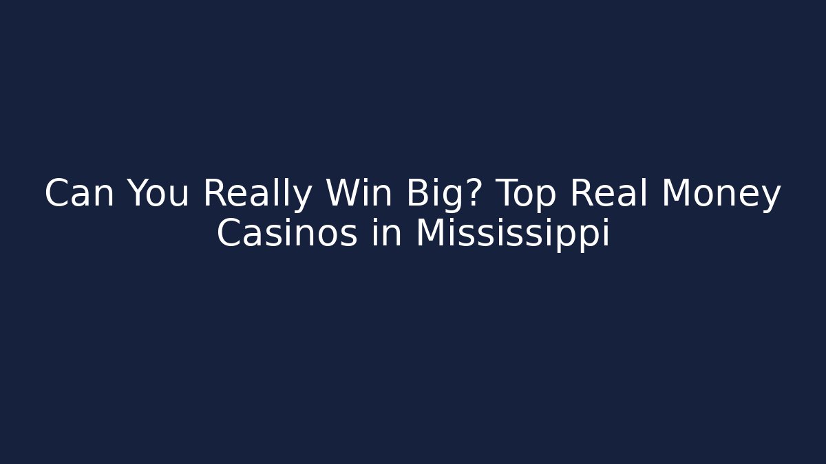 Can You Really Win Big? Top Real Money Casinos in Mississippi