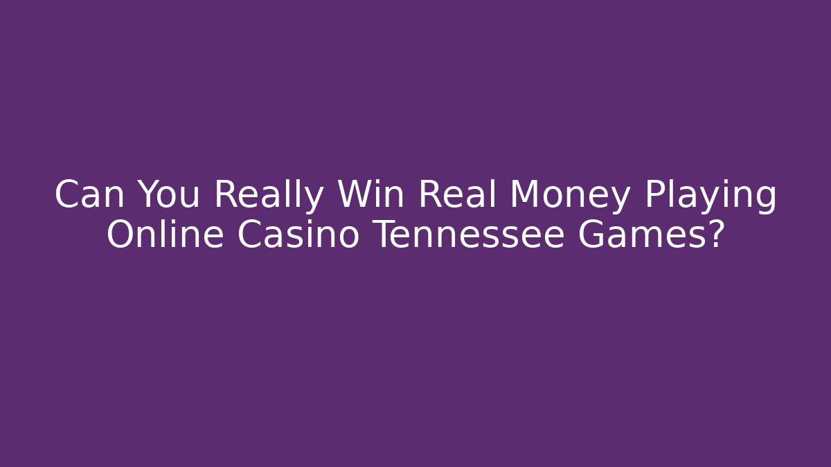 Can You Really Win Real Money Playing Online Casino Tennessee Games?