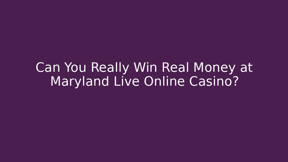 Can You Really Win Real Money at Maryland Live Online Casino?
