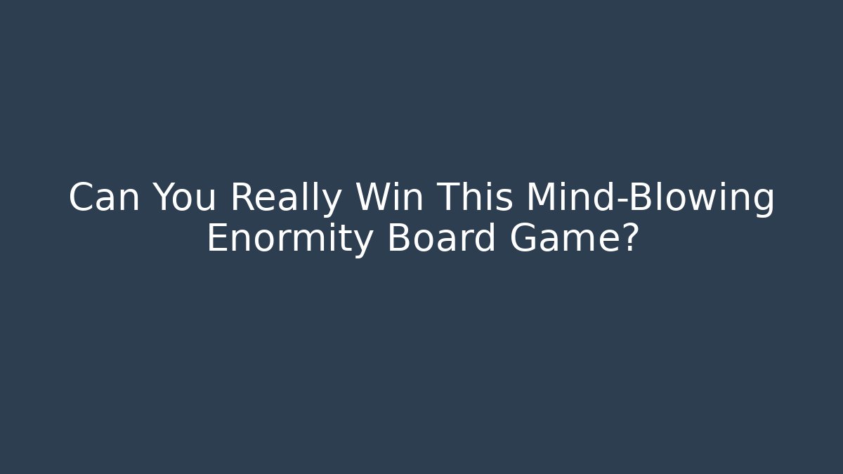 Can You Really Win This Mind-Blowing Enormity Board Game?