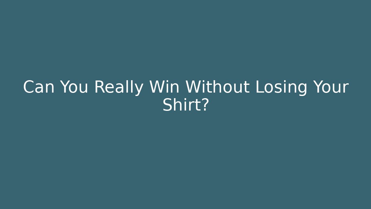 Can You Really Win Without Losing Your Shirt? - Create More Assets