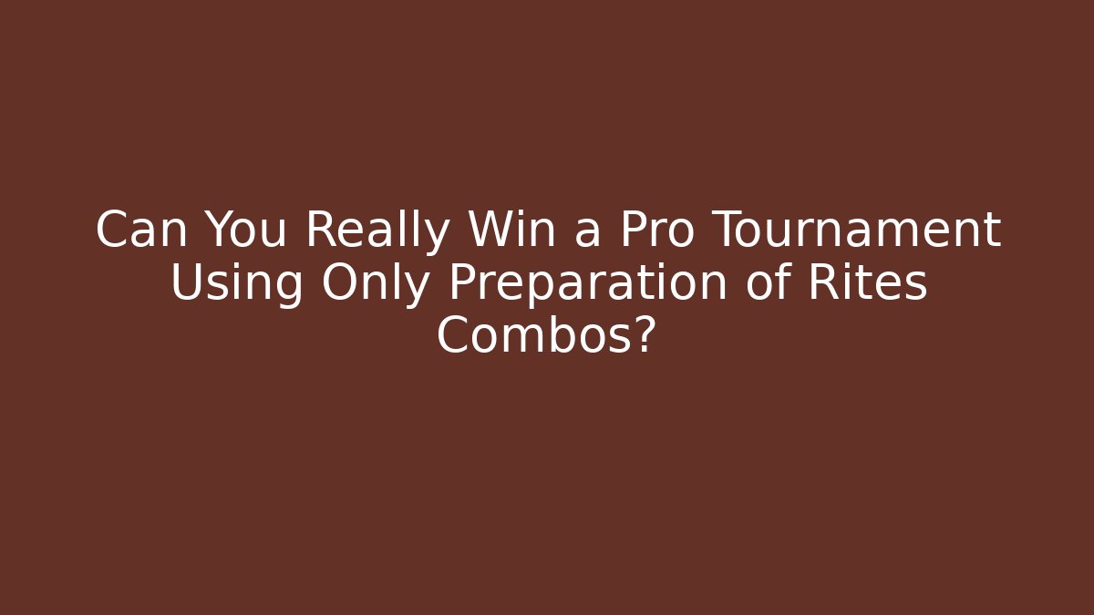 Can You Really Win a Pro Tournament Using Only Preparation of Rites Combos?