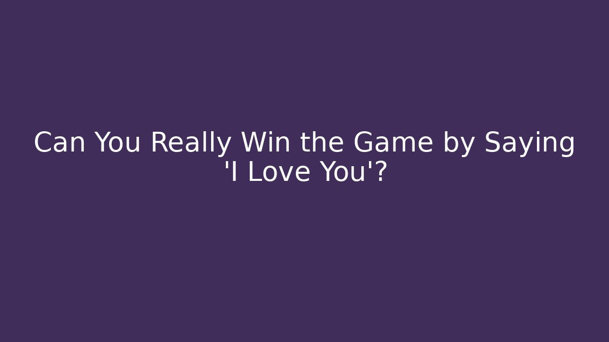 Can You Really Win the Game by Saying 'I Love You'?