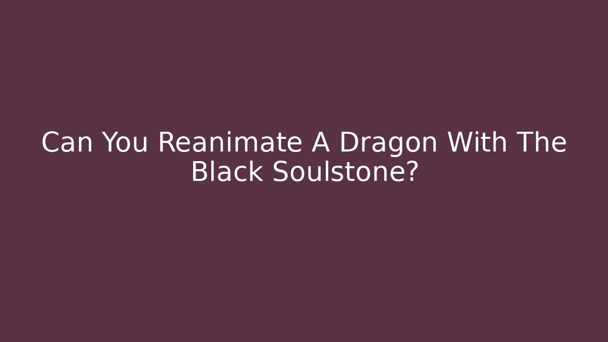 Can You Reanimate A Dragon With The Black Soulstone?