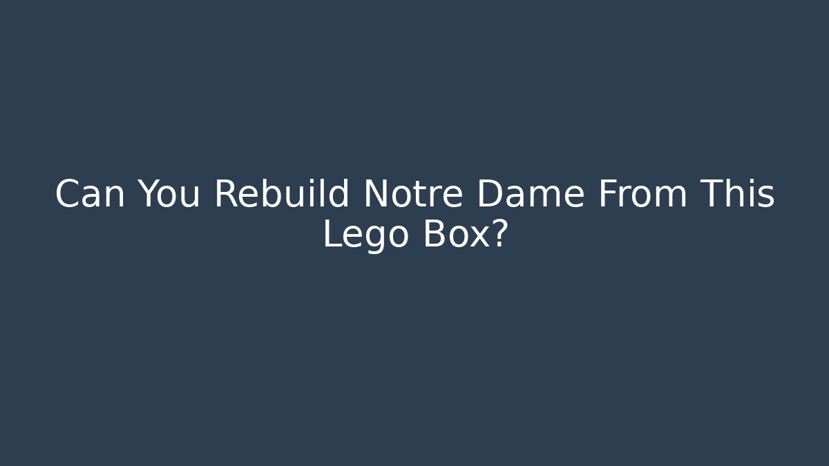 Can You Rebuild Notre Dame From This Lego Box?