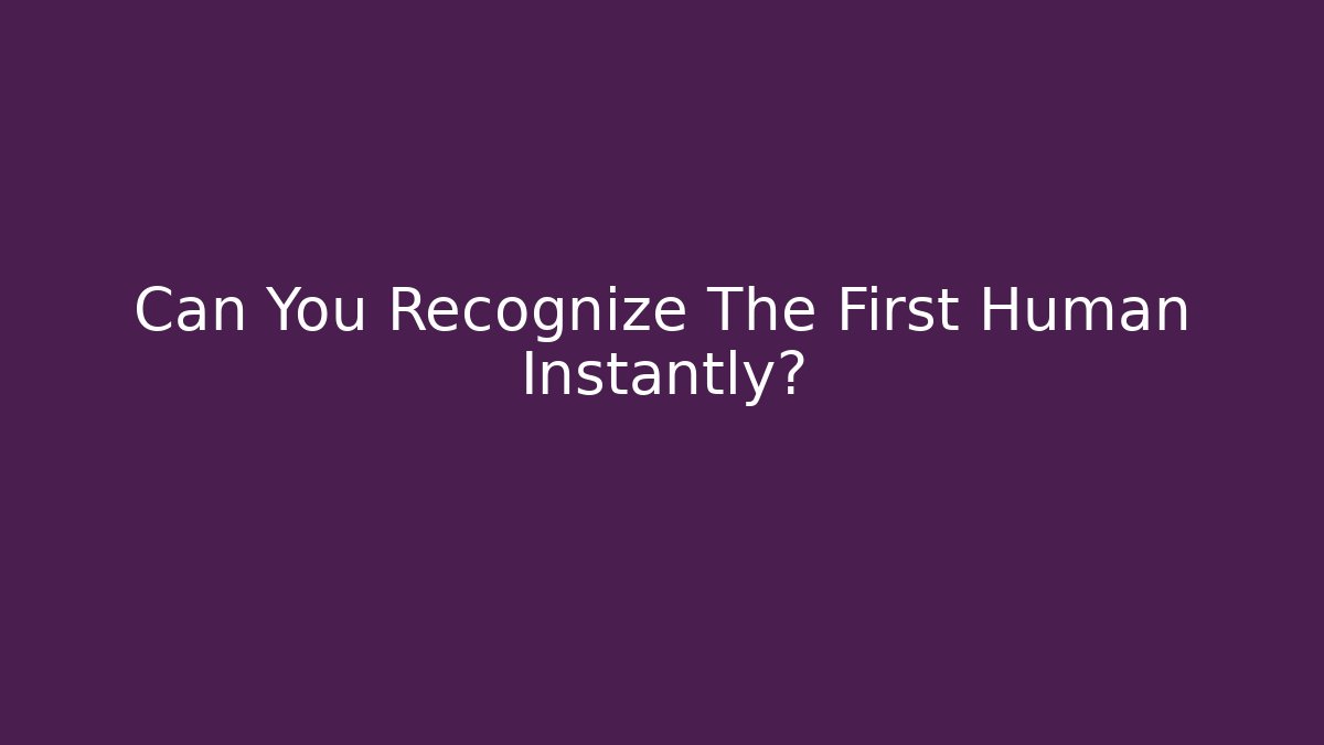 Can You Recognize The First Human Instantly?