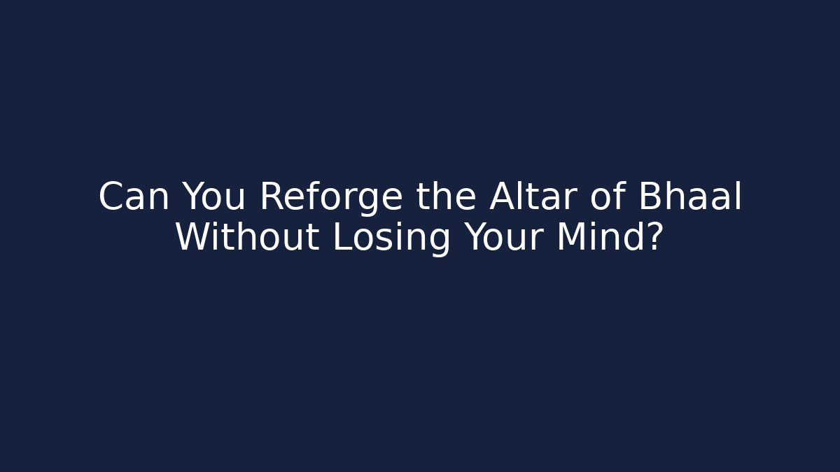 Can You Reforge the Altar of Bhaal Without Losing Your Mind?
