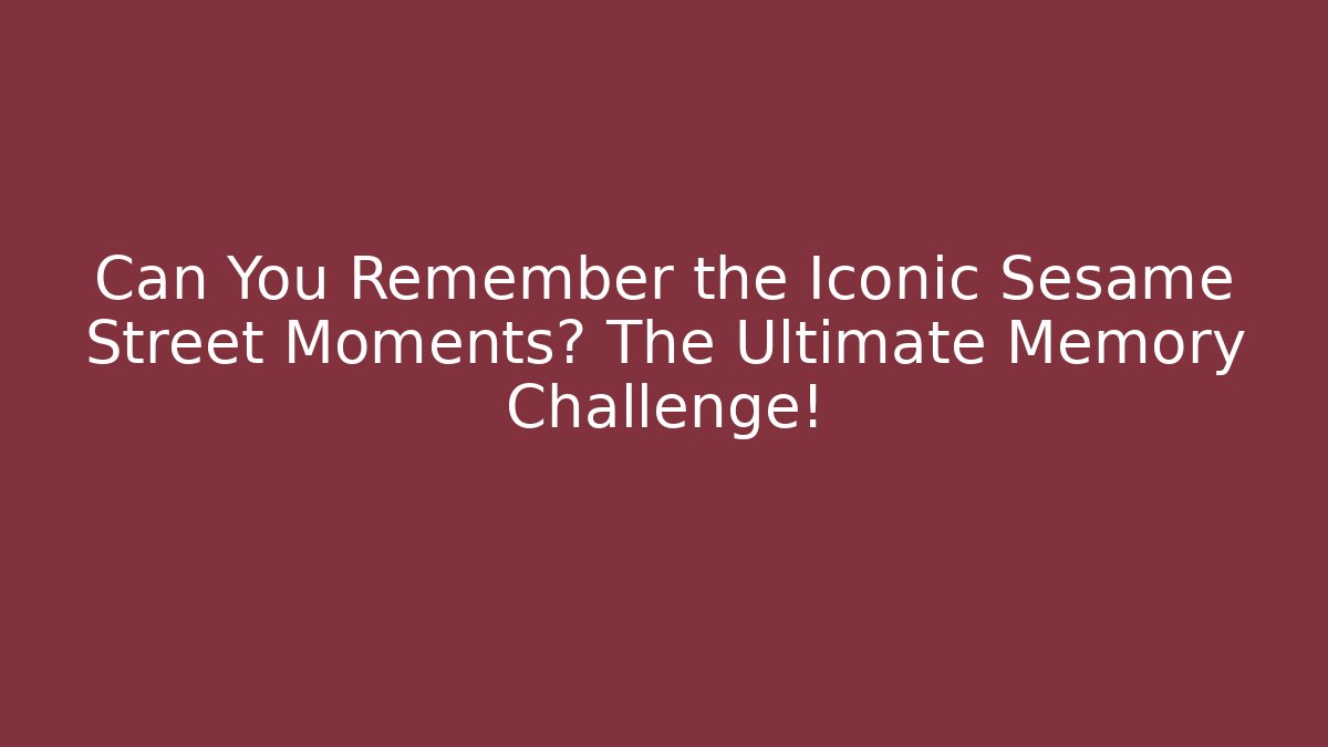 Can You Remember the Iconic Sesame Street Moments? The Ultimate Memory Challenge!