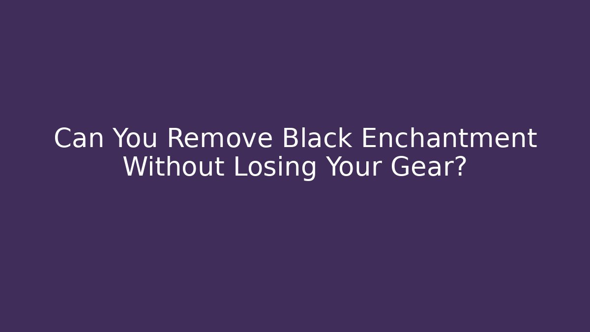 Can You Remove Black Enchantment Without Losing Your Gear?