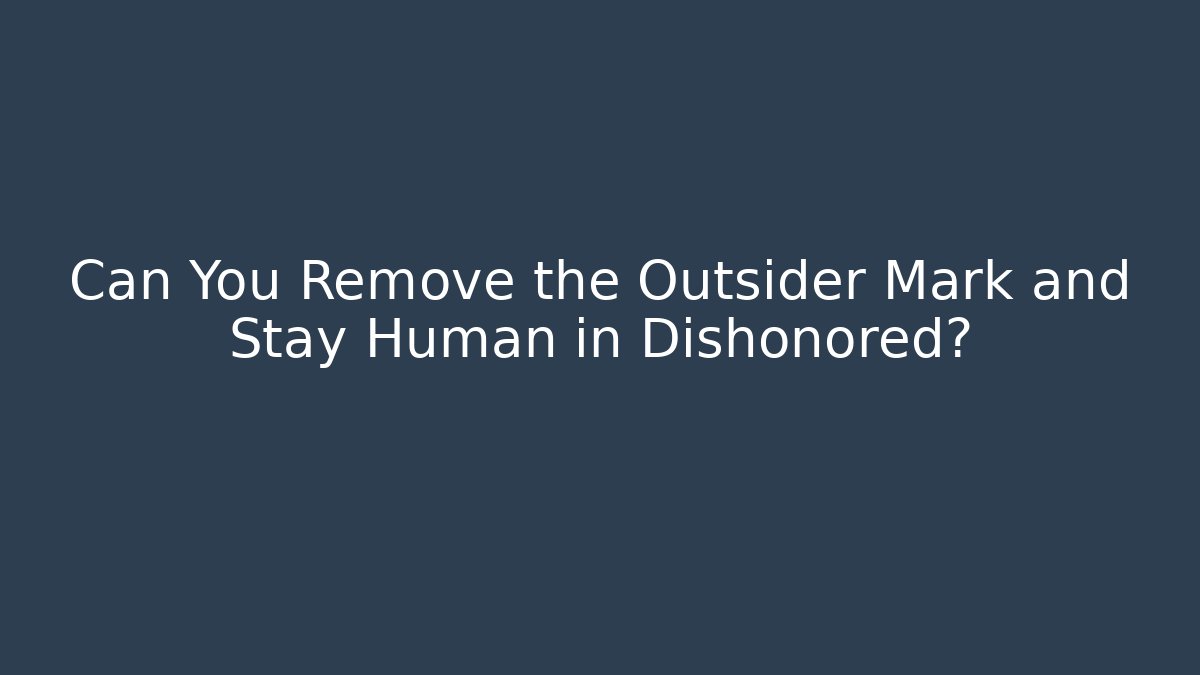 Can You Remove the Outsider Mark and Stay Human in Dishonored?