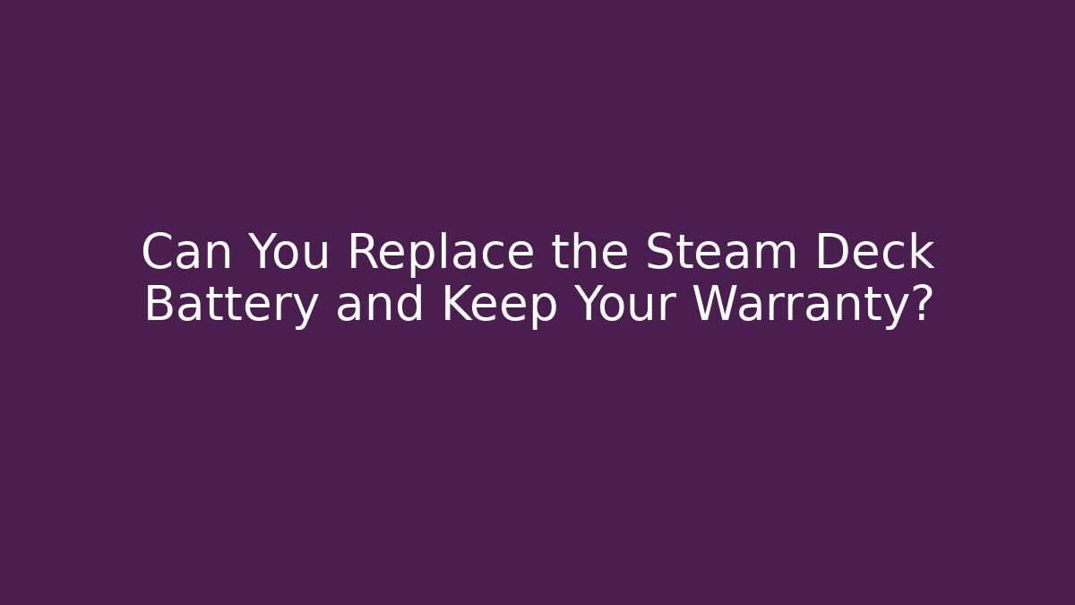 Can You Replace the Steam Deck Battery and Keep Your Warranty?