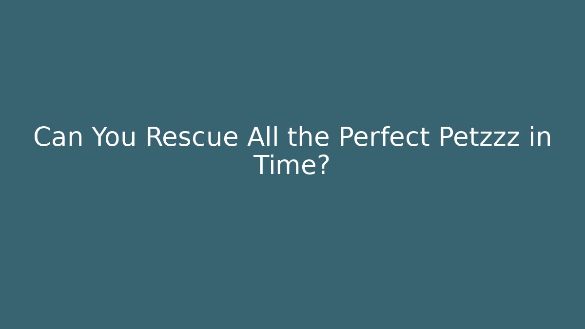 Can You Rescue All the Perfect Petzzz in Time?