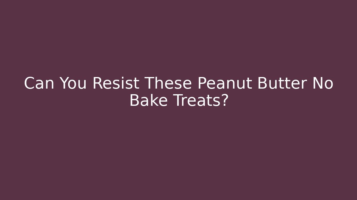 Can You Resist These Peanut Butter No Bake Treats?