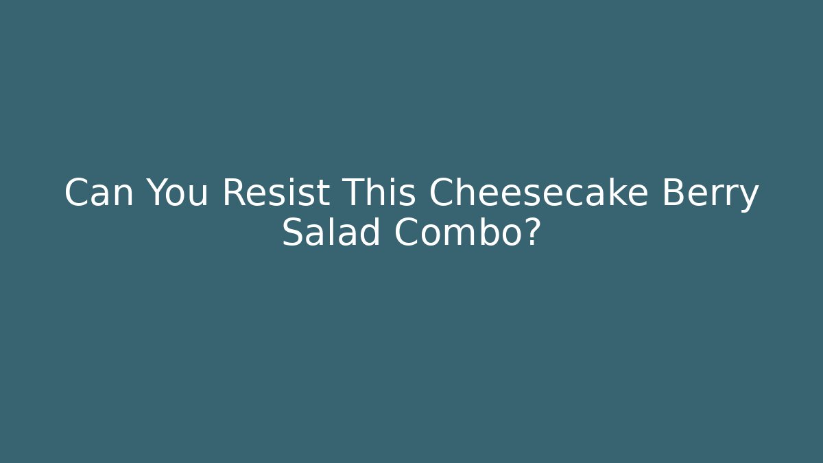 Can You Resist This Cheesecake Berry Salad Combo?