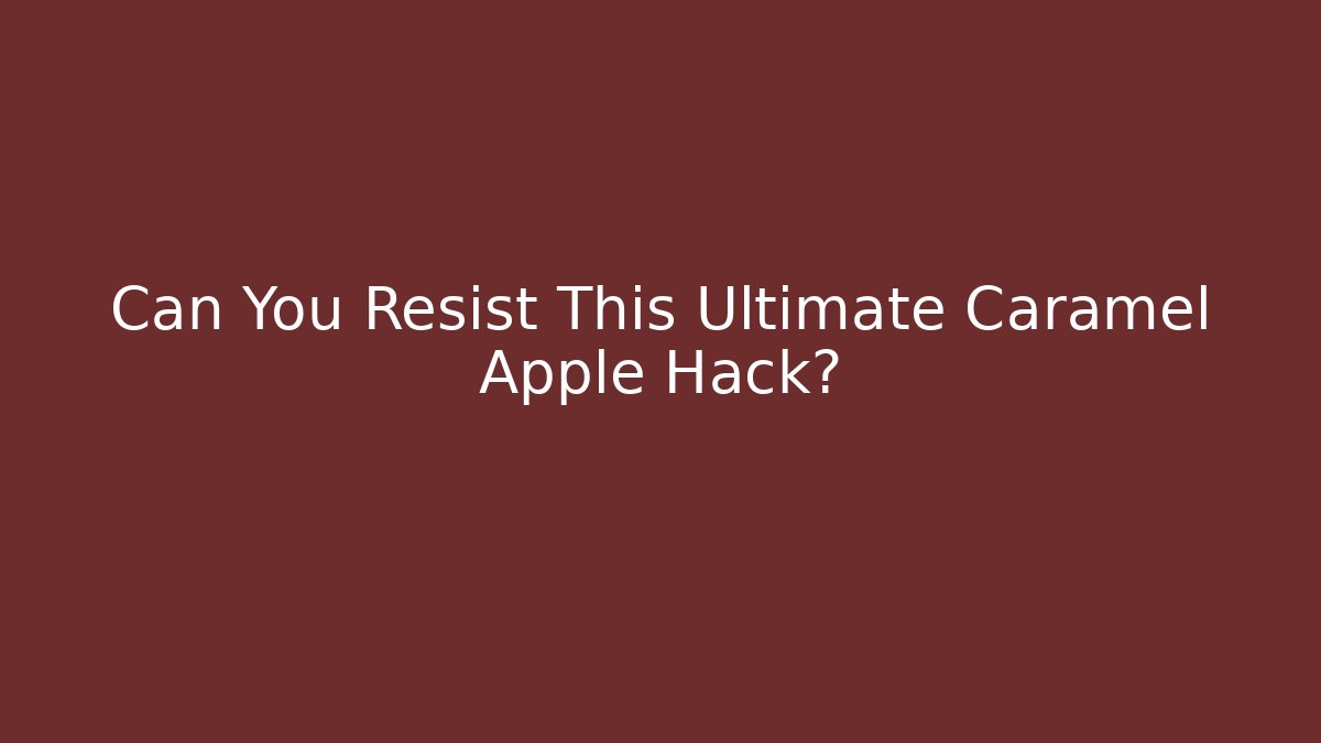 Can You Resist This Ultimate Caramel Apple Hack?