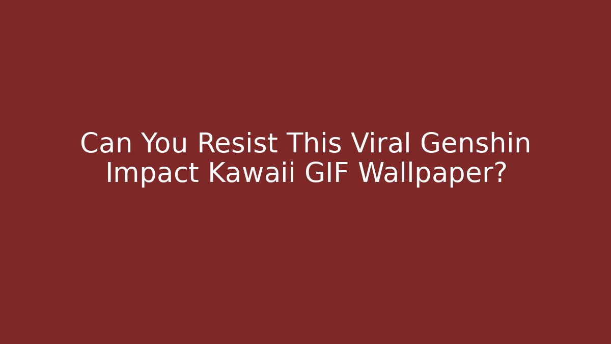 Can You Resist This Viral Genshin Impact Kawaii GIF Wallpaper?