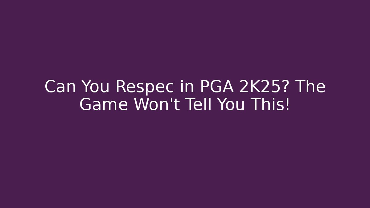 Can You Respec in PGA 2K25? The Game Won’t Tell You This!