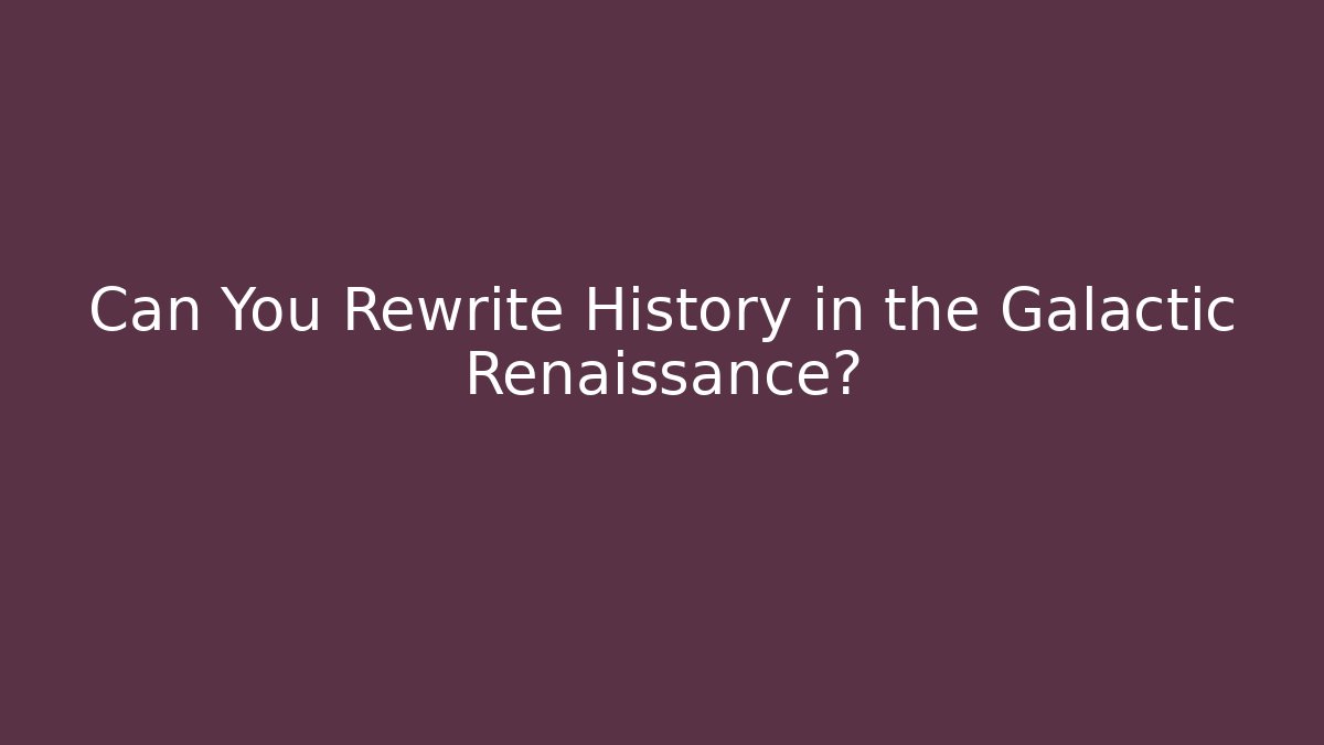 Can You Rewrite History in the Galactic Renaissance?